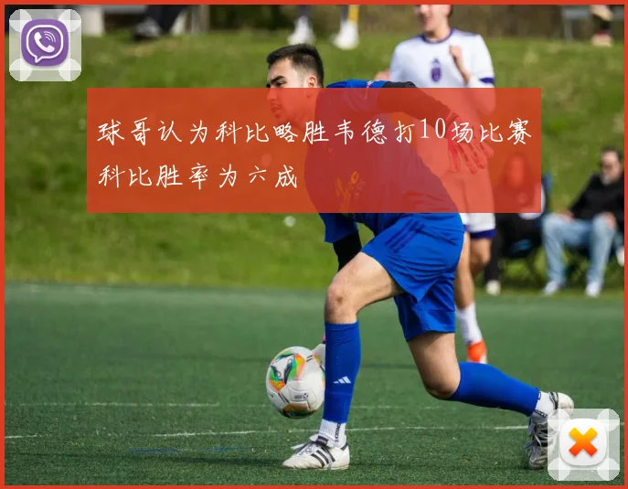 球哥认为科比略胜韦德打10场比赛科比胜率为六成