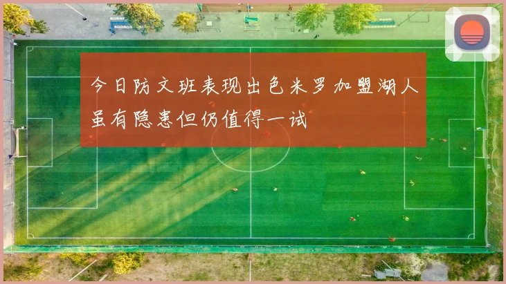 今日防文班表现出色米罗加盟湖人虽有隐患但仍值得一试