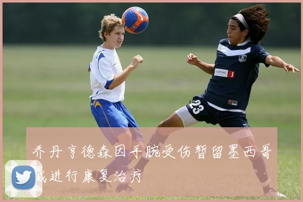 乔丹亨德森因手腕受伤暂留墨西哥城进行康复治疗