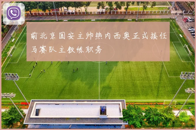 前北京国安主帅热内西奥正式接任马赛队主教练职务