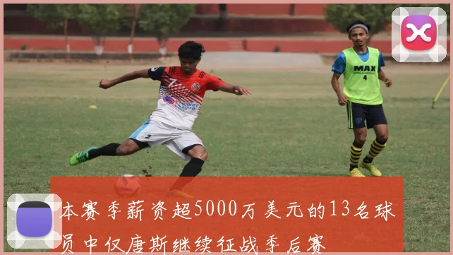 本赛季薪资超5000万美元的13名球员中仅唐斯继续征战季后赛