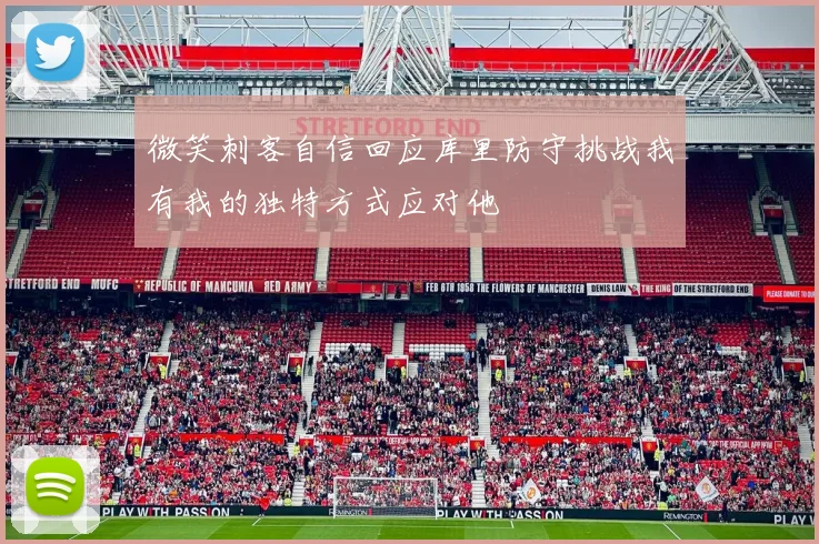 微笑刺客自信回应库里防守挑战我有我的独特方式应对他