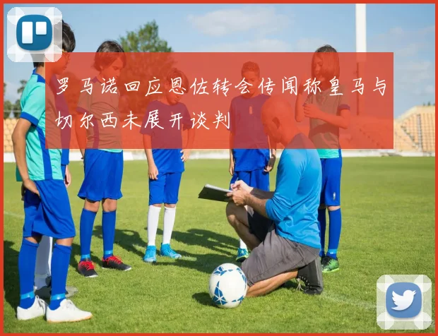 罗马诺回应恩佐转会传闻称皇马与切尔西未展开谈判